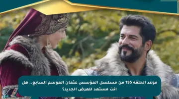 موعد الحلقة 195 من مسلسل المؤسس عثمان الموسم السابع.. هل أنت مستعد للعرض الجديد؟